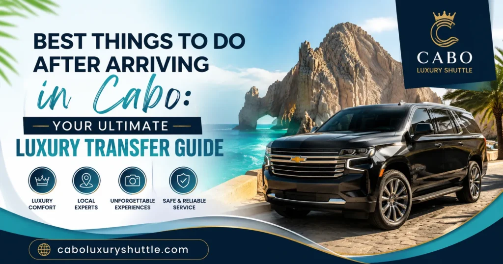 Best Things to Do After Arriving in Cabo Your Ultimate Luxury Transfer Guide_resultado
